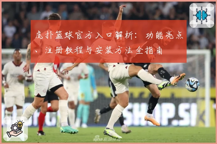 虎扑篮球官方入口解析:功能亮点、注册教程与安装方法全指南