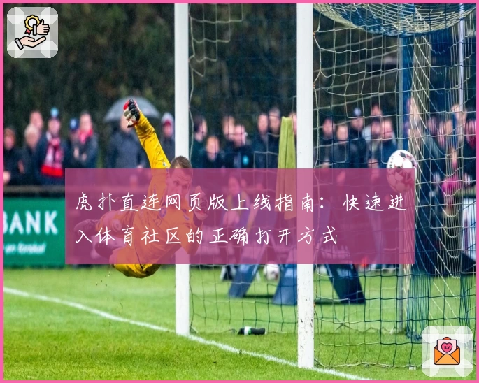 虎扑直连网页版上线指南：快速进入体育社区的正确打开方式