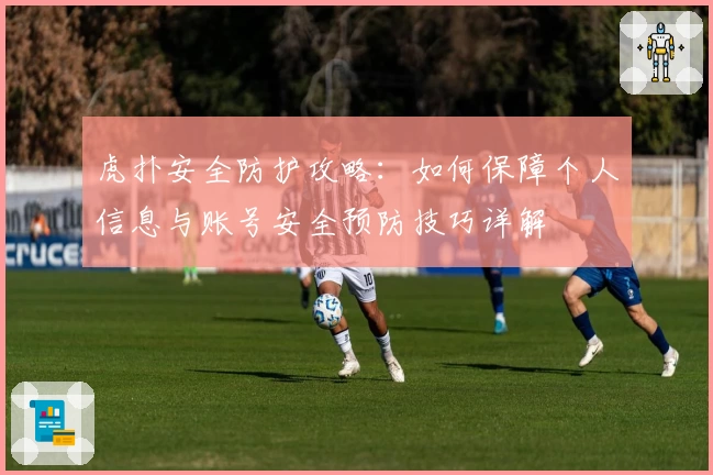 虎扑安全防护攻略：如何保障个人信息与账号安全预防技巧详解
