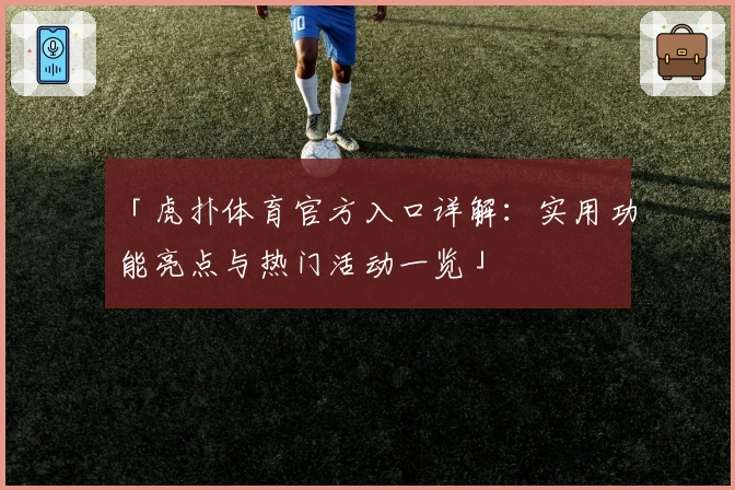 「虎扑体育官方入口详解:实用功能亮点与热门活动一览」