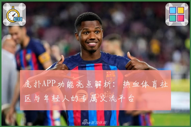 虎扑APP功能亮点解析：热血体育社区与年轻人的专属交流平台
