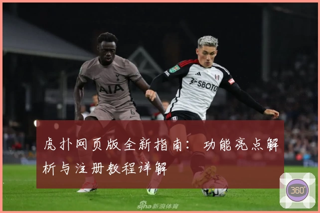 虎扑网页版全新指南:功能亮点解析与注册教程详解
