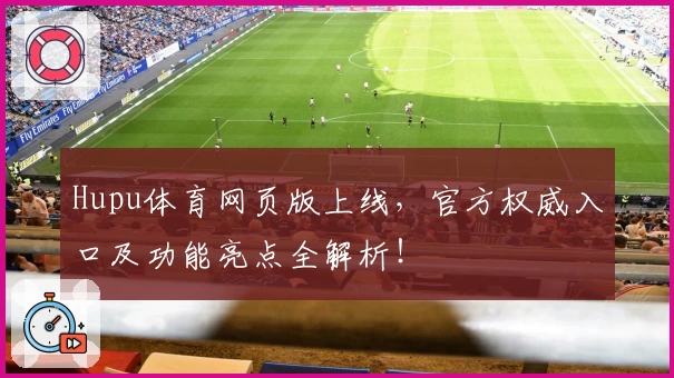 Hupu体育网页版上线，官方权威入口及功能亮点全解析！