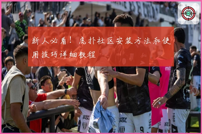 新人必看！虎扑社区安装方法和使用技巧详细教程