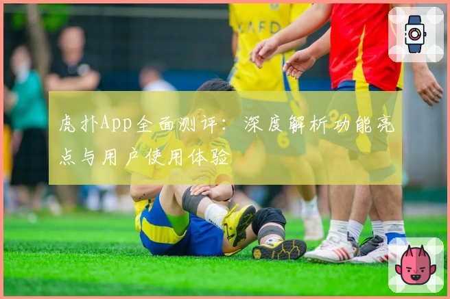 虎扑App全面测评：深度解析功能亮点与用户使用体验