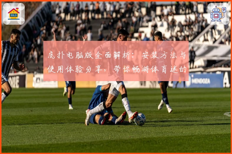 虎扑电脑版全面解析：安装方法与使用体验分享，带你畅游体育迷的专属社区