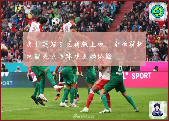 虎扑英超专区新版上线:全面解析功能亮点与球迷互动体验