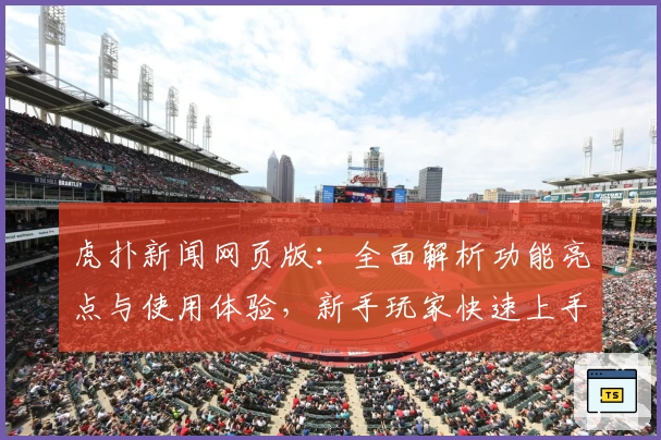 虎扑新闻网页版：全面解析功能亮点与使用体验，新手玩家快速上手攻略