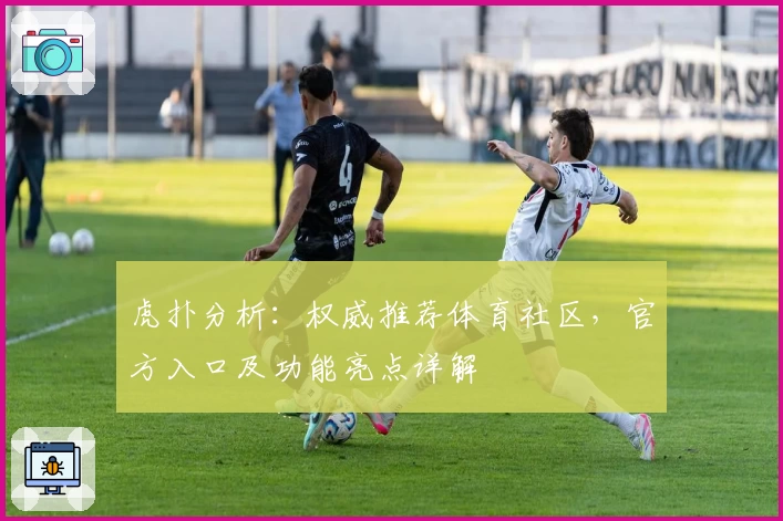 虎扑分析：权威推荐体育社区，官方入口及功能亮点详解
