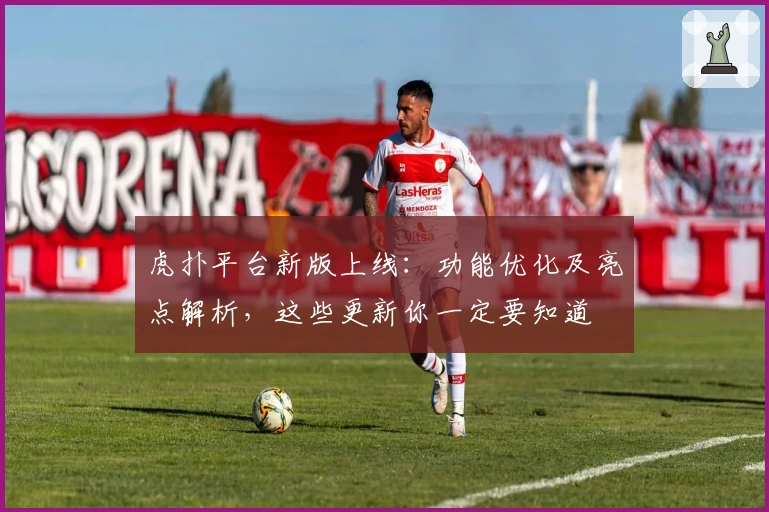 虎扑平台新版上线:功能优化及亮点解析,这些更新你一定要知道