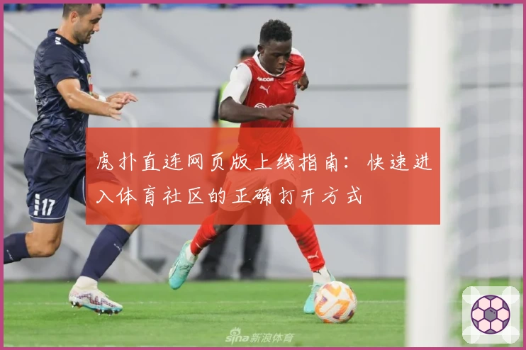 虎扑直连网页版上线指南：快速进入体育社区的正确打开方式