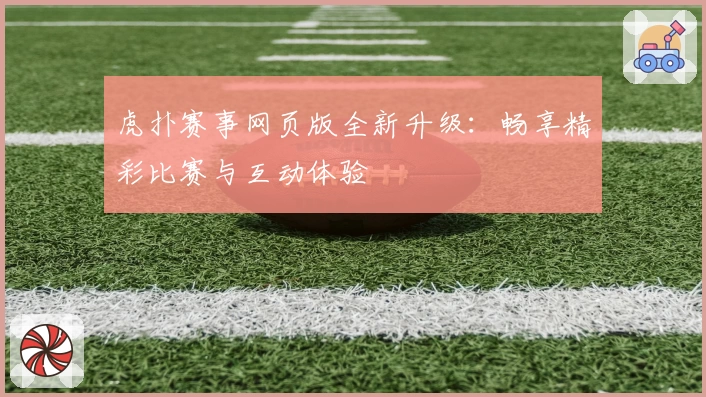 虎扑赛事网页版全新升级：畅享精彩比赛与互动体验