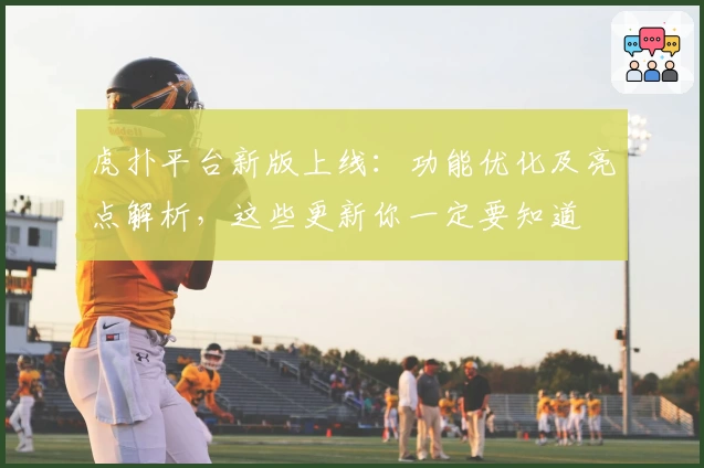 虎扑平台新版上线:功能优化及亮点解析,这些更新你一定要知道
