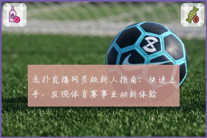 虎扑直播网页版新人指南:快速上手,发现体育赛事互动新体验