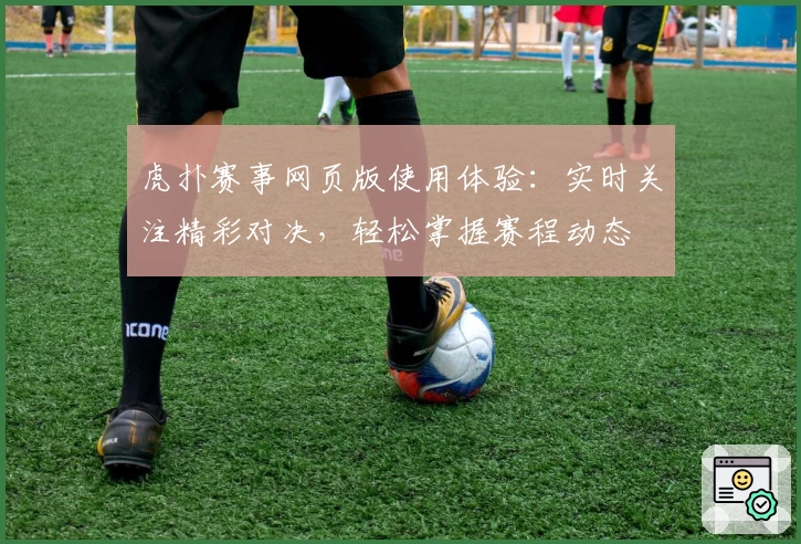 虎扑赛事网页版使用体验：实时关注精彩对决，轻松掌握赛程动态