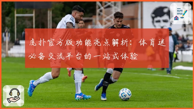 虎扑官方版功能亮点解析:体育迷必备交流平台的一站式体验