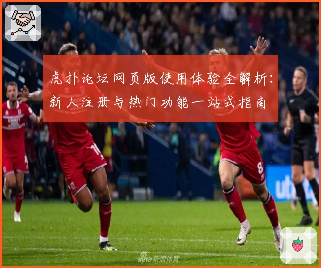 虎扑论坛网页版使用体验全解析：新人注册与热门功能一站式指南