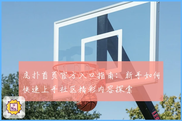 虎扑首页官方入口指南：新手如何快速上手社区精彩内容探索