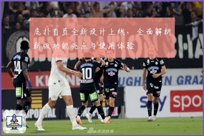 虎扑首页全新设计上线，全面解析新版功能亮点与使用体验