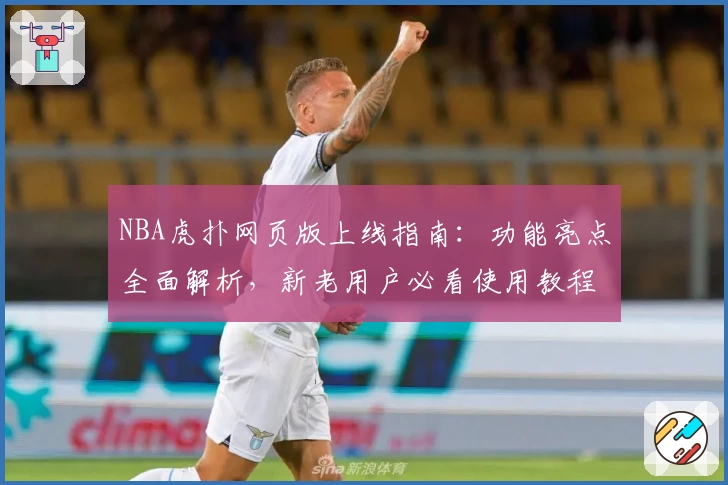 NBA虎扑网页版上线指南:功能亮点全面解析,新老用户必看使用教程