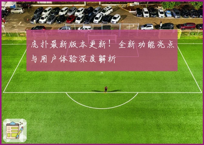 虎扑最新版本更新！全新功能亮点与用户体验深度解析