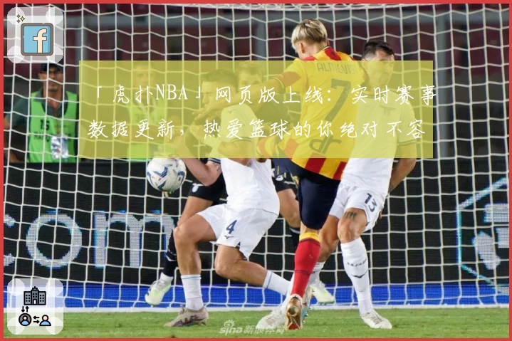 「虎扑NBA」网页版上线：实时赛事数据更新，热爱篮球的你绝对不容错过