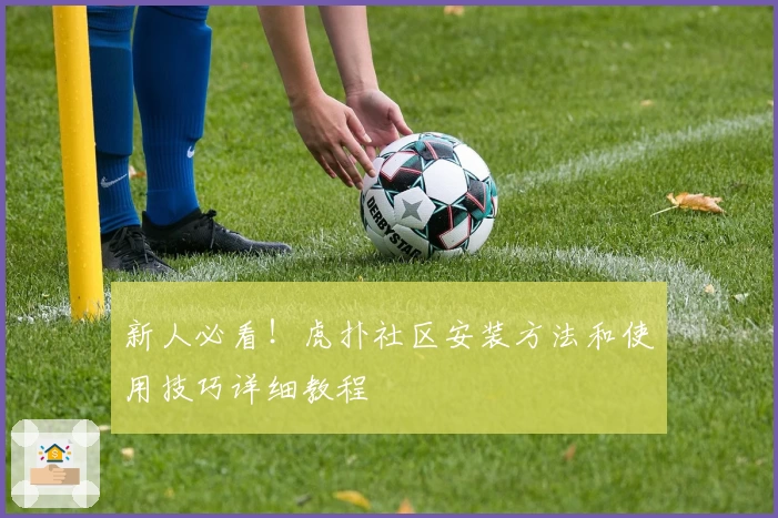 新人必看！虎扑社区安装方法和使用技巧详细教程