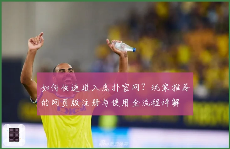 如何快速进入虎扑官网？玩家推荐的网页版注册与使用全流程详解