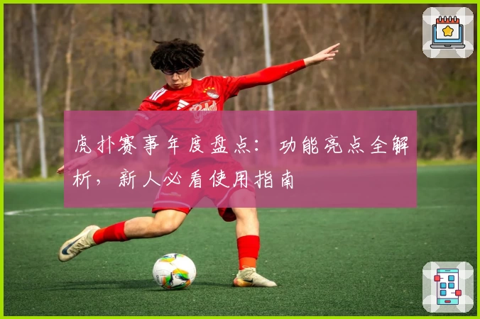 虎扑赛事年度盘点：功能亮点全解析，新人必看使用指南
