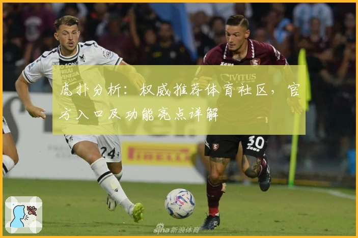 虎扑分析：权威推荐体育社区，官方入口及功能亮点详解