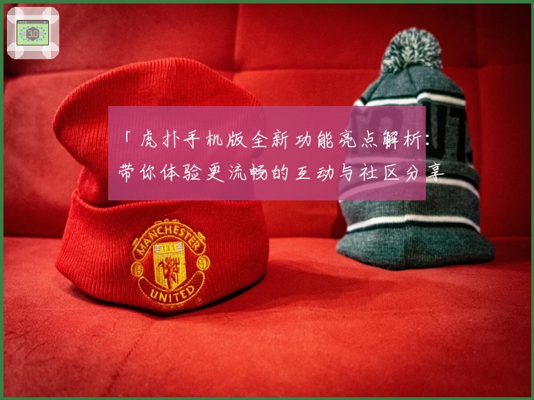 「虎扑手机版全新功能亮点解析：带你体验更流畅的互动与社区分享」